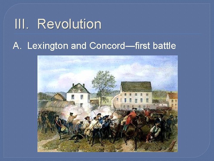 III. Revolution A. Lexington and Concord—first battle 