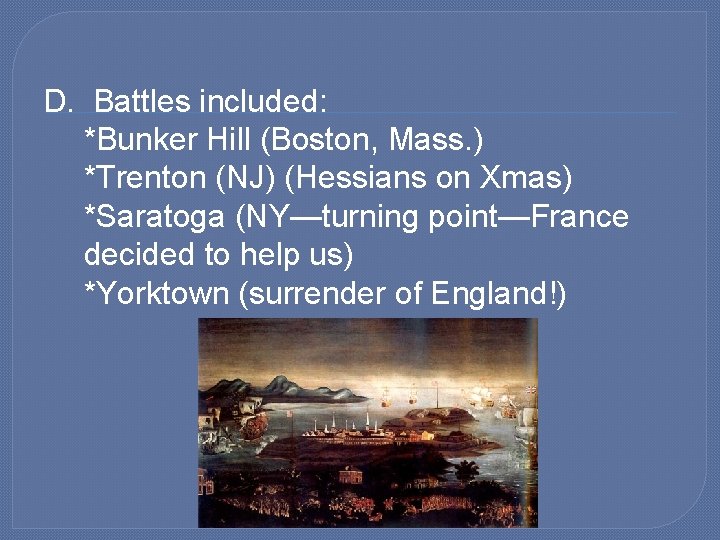 D. Battles included: *Bunker Hill (Boston, Mass. ) *Trenton (NJ) (Hessians on Xmas) *Saratoga