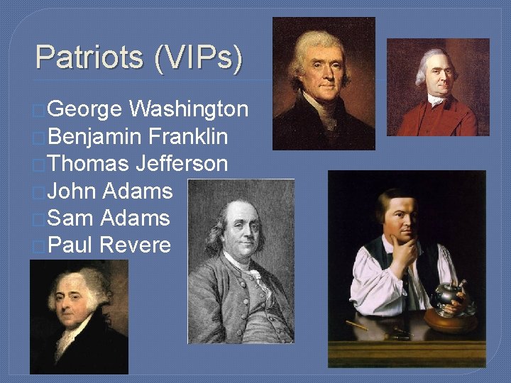 Patriots (VIPs) �George Washington �Benjamin Franklin �Thomas Jefferson �John Adams �Sam Adams �Paul Revere