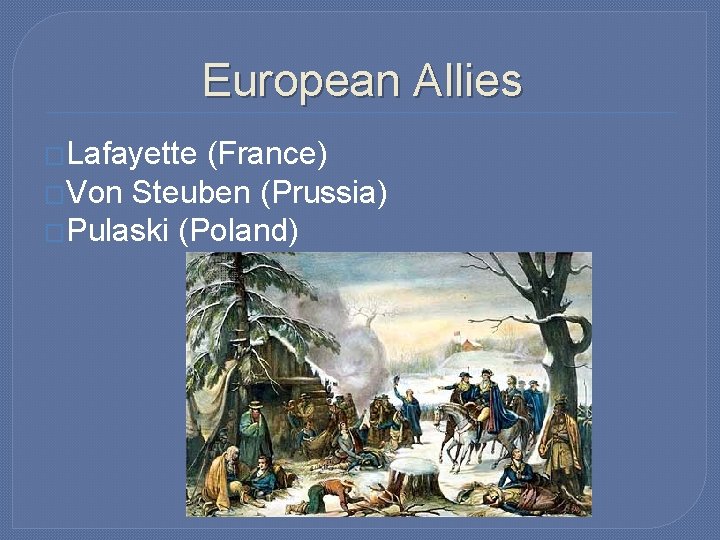 European Allies �Lafayette (France) �Von Steuben (Prussia) �Pulaski (Poland) 