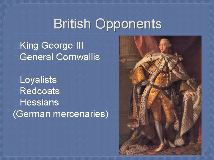 British Opponents �King George III �General Cornwallis �Loyalists �Redcoats �Hessians (German mercenaries) 