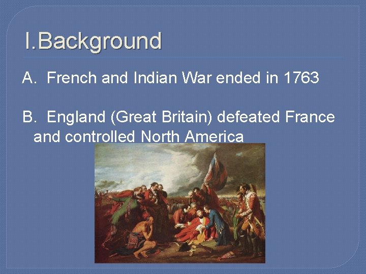 I. Background A. French and Indian War ended in 1763 B. England (Great Britain)