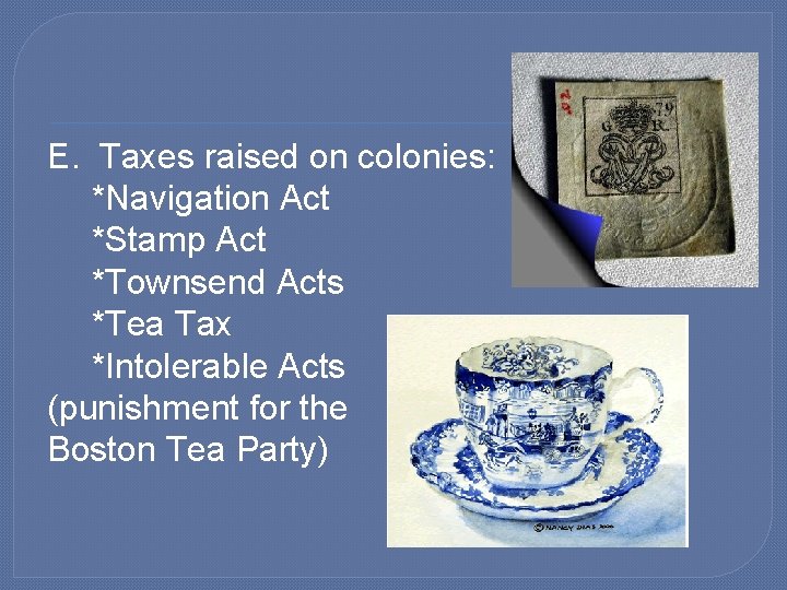 E. Taxes raised on colonies: *Navigation Act *Stamp Act *Townsend Acts *Tea Tax *Intolerable