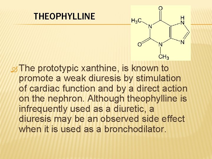 THEOPHYLLINE The prototypic xanthine, is known to promote a weak diuresis by stimulation of