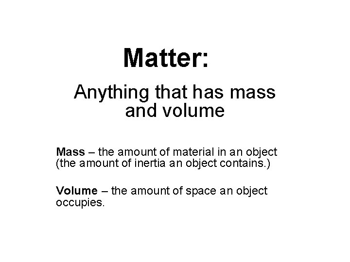 Matter: Anything that has mass and volume Mass – the amount of material in