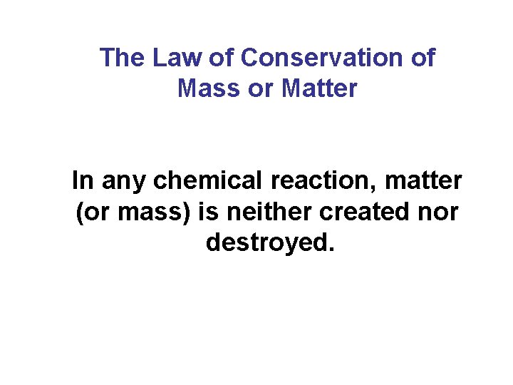 The Law of Conservation of Mass or Matter In any chemical reaction, matter (or