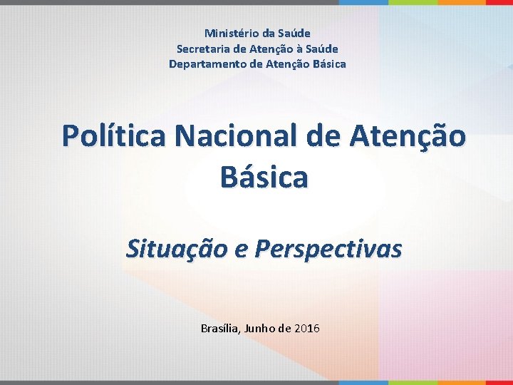 Ministério da Saúde Secretaria de Atenção à Saúde Departamento de Atenção Básica Política Nacional