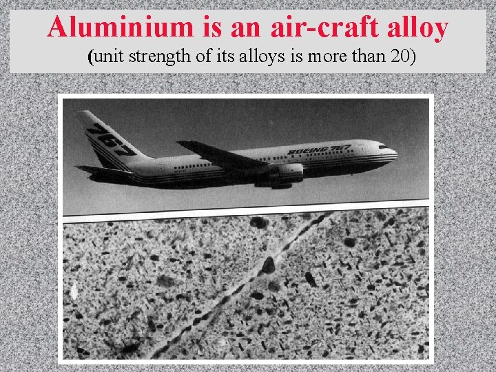 Aluminium is an air-craft alloy (unit strength of its alloys is more than 20)