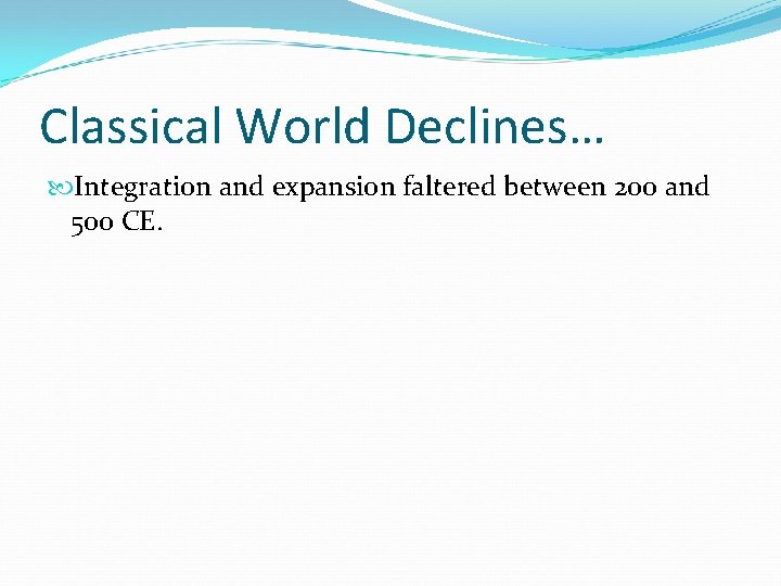 Classical World Declines… Integration and expansion faltered between 200 and 500 CE. 