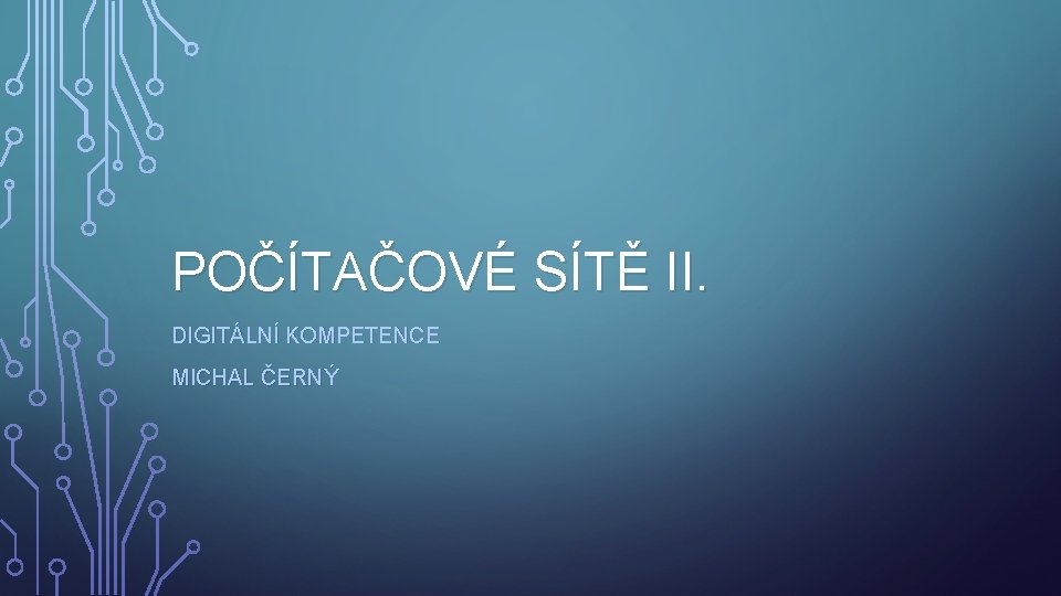 POČÍTAČOVÉ SÍTĚ II. DIGITÁLNÍ KOMPETENCE MICHAL ČERNÝ 