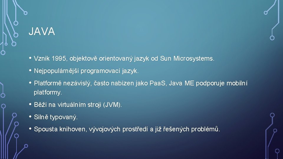 JAVA • Vznik 1995, objektově orientovaný jazyk od Sun Microsystems. • Nejpopulárnější programovací jazyk.