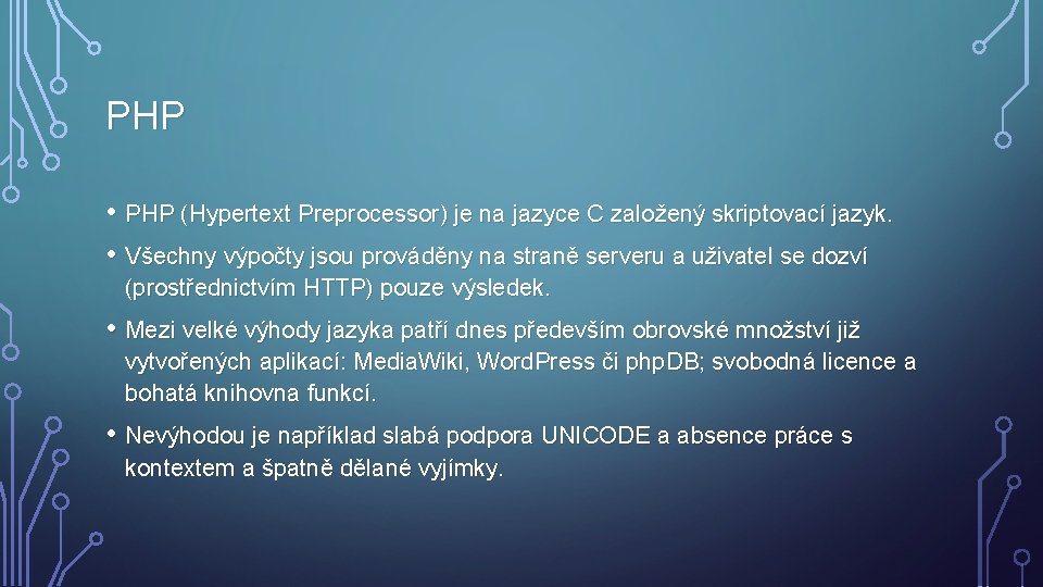 PHP • PHP (Hypertext Preprocessor) je na jazyce C založený skriptovací jazyk. • Všechny