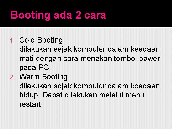 Booting ada 2 cara Cold Booting dilakukan sejak komputer dalam keadaan mati dengan cara