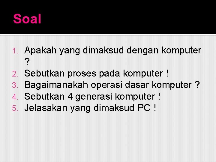 Soal 1. 2. 3. 4. 5. Apakah yang dimaksud dengan komputer ? Sebutkan proses