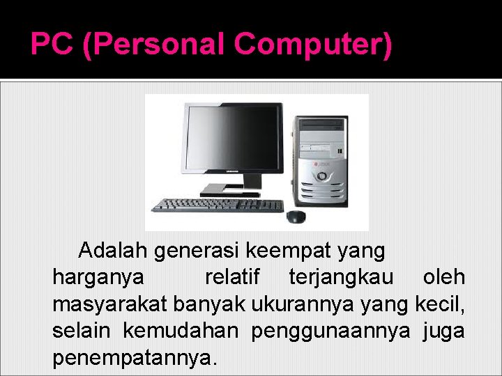 PC (Personal Computer) Adalah generasi keempat yang harganya relatif terjangkau oleh masyarakat banyak ukurannya