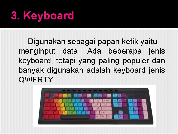 3. Keyboard Digunakan sebagai papan ketik yaitu menginput data. Ada beberapa jenis keyboard, tetapi