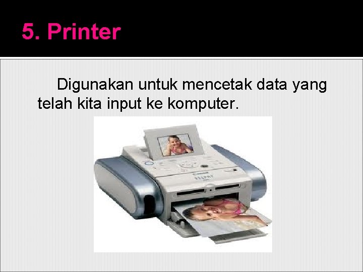 5. Printer Digunakan untuk mencetak data yang telah kita input ke komputer. 