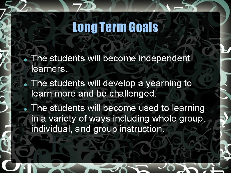 Long Term Goals The students will become independent learners. The students will develop a