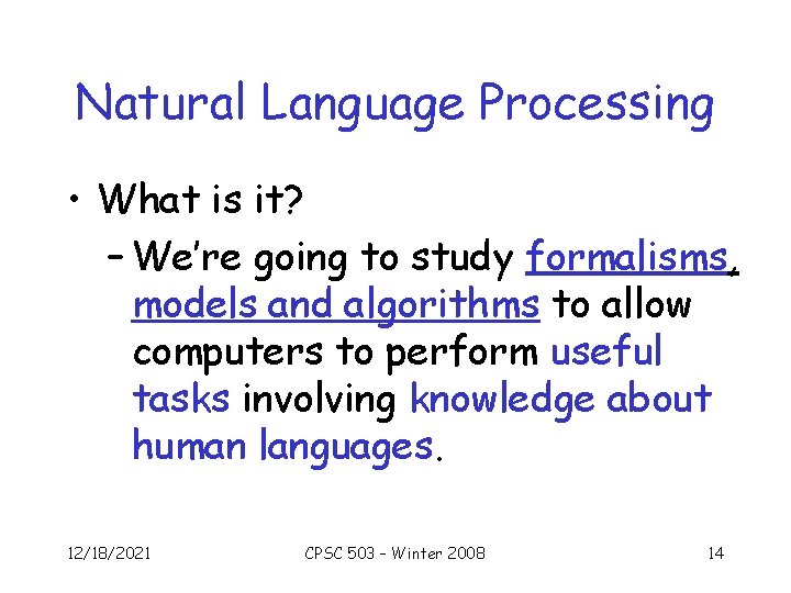 Natural Language Processing • What is it? – We’re going to study formalisms, models
