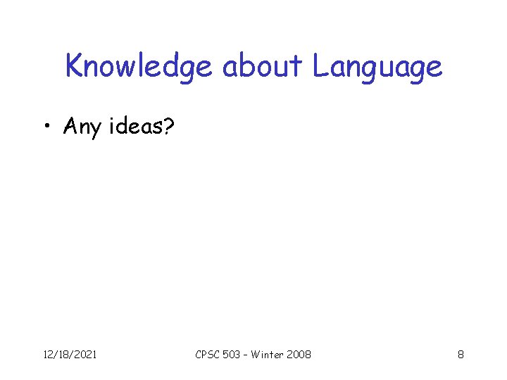 Knowledge about Language • Any ideas? 12/18/2021 CPSC 503 – Winter 2008 8 