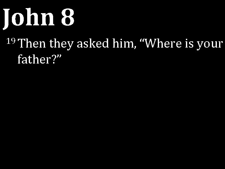 John 8 19 Then they asked him, “Where is your father? ” John 8 19 Then they asked him, “Where is your father? ”