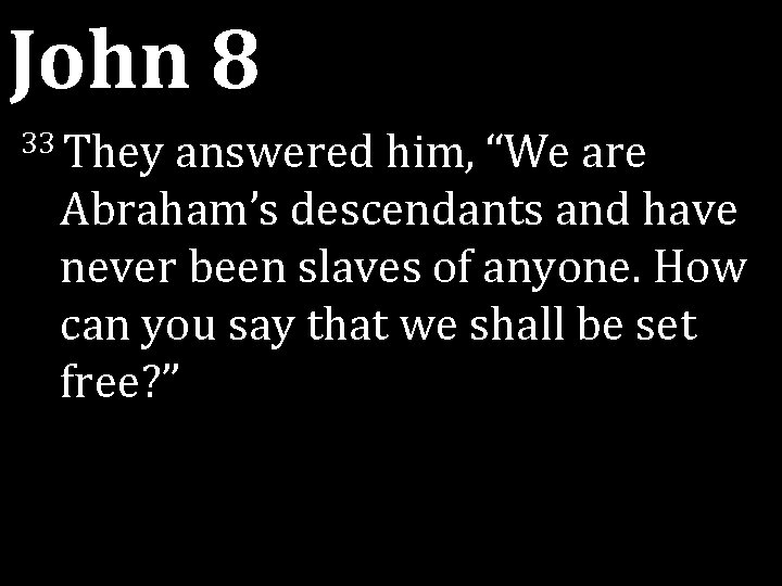 John 8 33 They answered him, “We are Abraham’s descendants and have never been John 8 33 They answered him, “We are Abraham’s descendants and have never been