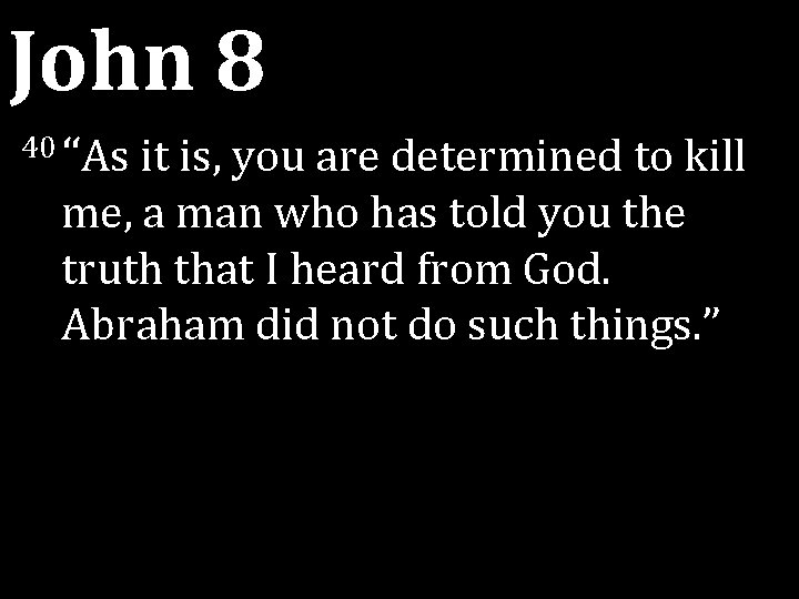 John 8 40 “As it is, you are determined to kill me, a man John 8 40 “As it is, you are determined to kill me, a man