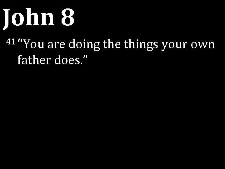 John 8 41 “You are doing the things your own father does. ” John 8 41 “You are doing the things your own father does. ”