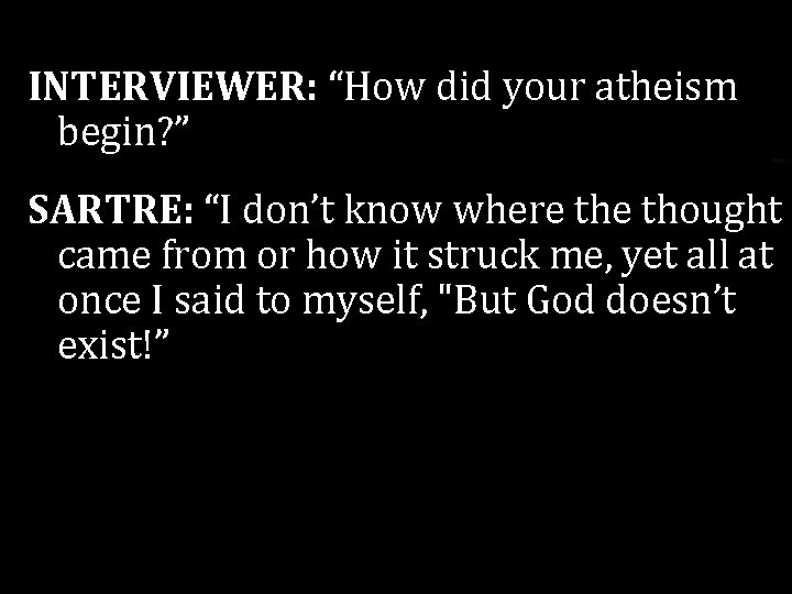 INTERVIEWER: “How did your atheism begin? ” SARTRE: “I don’t know where thought came INTERVIEWER: “How did your atheism begin? ” SARTRE: “I don’t know where thought came