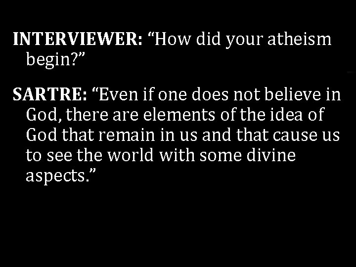 INTERVIEWER: “How did your atheism begin? ” SARTRE: “Even if one does not believe INTERVIEWER: “How did your atheism begin? ” SARTRE: “Even if one does not believe