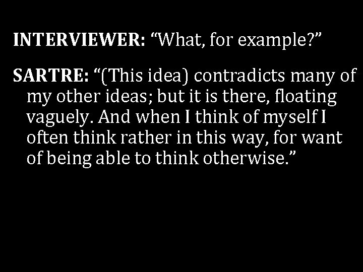 INTERVIEWER: “What, for example? ” SARTRE: “(This idea) contradicts many of my other ideas; INTERVIEWER: “What, for example? ” SARTRE: “(This idea) contradicts many of my other ideas;
