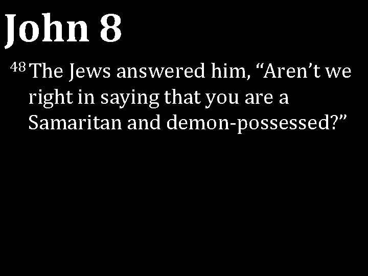 John 8 48 The Jews answered him, “Aren’t we right in saying that you John 8 48 The Jews answered him, “Aren’t we right in saying that you