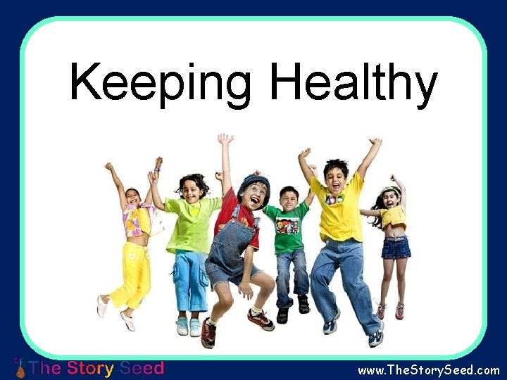 Keeping Healthy Living I wonder what being healthy means? www. The. Story. Seed. com