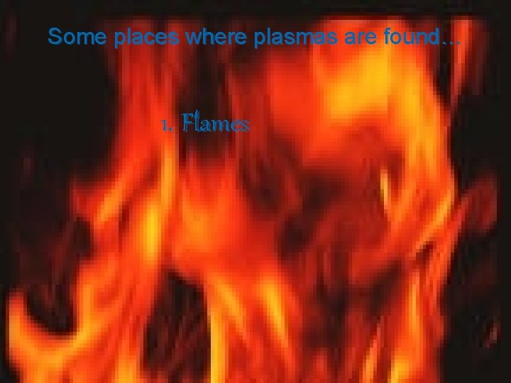 Some places where plasmas are found… 1. Flames 