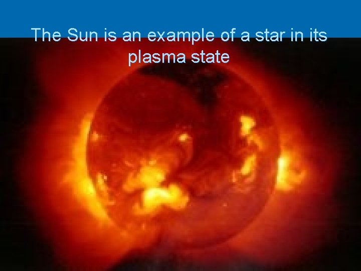 The Sun is an example of a star in its plasma state 