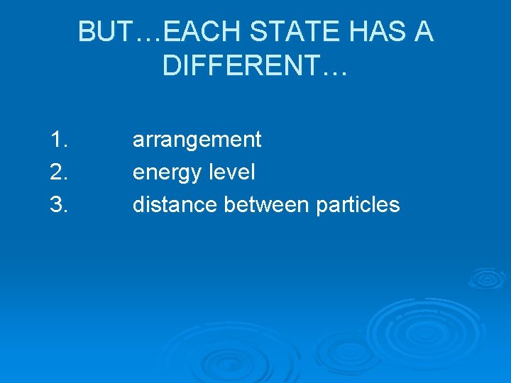 BUT…EACH STATE HAS A DIFFERENT… 1. 2. 3. arrangement energy level distance between particles