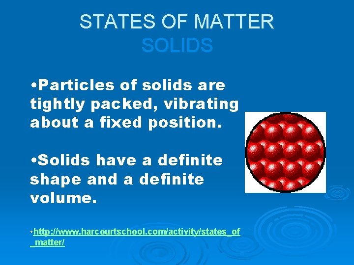 STATES OF MATTER SOLIDS • Particles of solids are tightly packed, vibrating about a