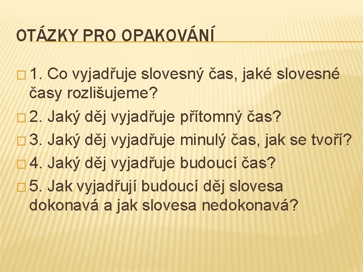 OTÁZKY PRO OPAKOVÁNÍ � 1. Co vyjadřuje slovesný čas, jaké slovesné časy rozlišujeme? �