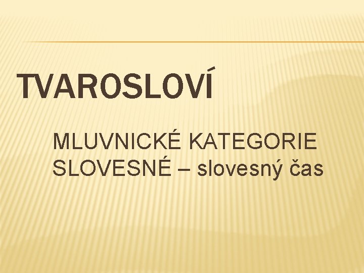 TVAROSLOVÍ MLUVNICKÉ KATEGORIE SLOVESNÉ – slovesný čas 