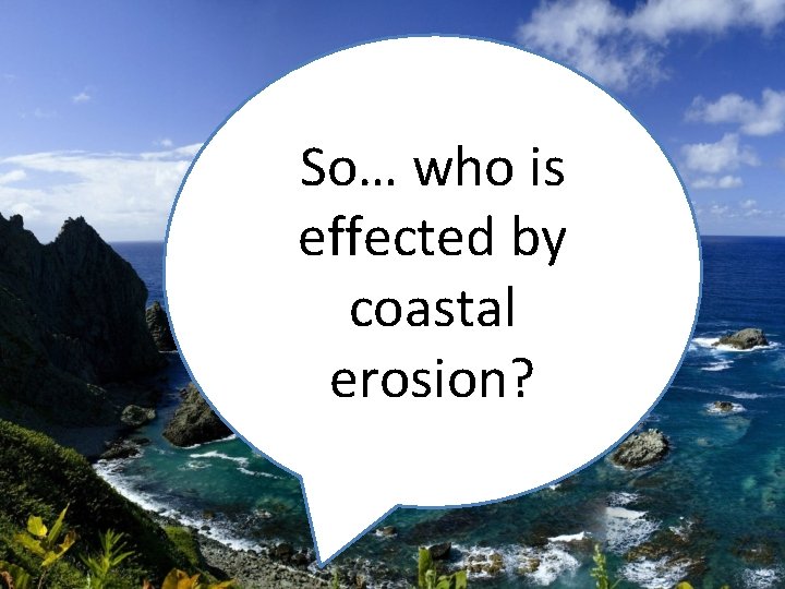 So… who is effected by coastal erosion? 