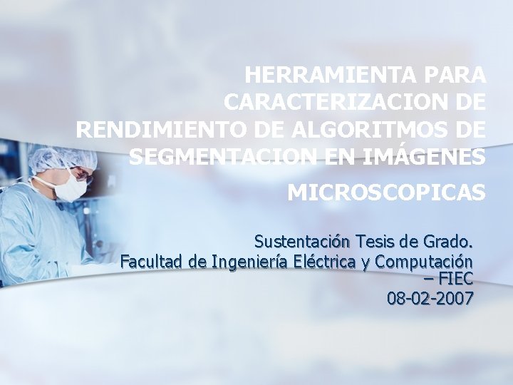 HERRAMIENTA PARA CARACTERIZACION DE RENDIMIENTO DE ALGORITMOS DE SEGMENTACION EN IMÁGENES MICROSCOPICAS Sustentación Tesis