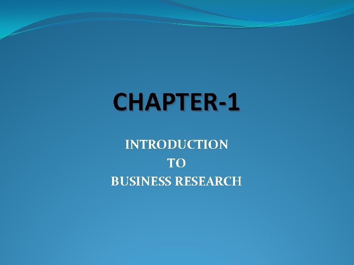 CHAPTER-1 INTRODUCTION TO BUSINESS RESEARCH 