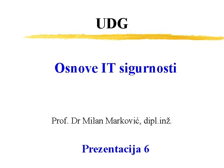 UDG Osnove IT sigurnosti Prof. Dr Milan Marković, dipl. inž. Prezentacija 6 