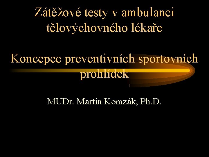 Zátěžové testy v ambulanci tělovýchovného lékaře Koncepce preventivních sportovních prohlídek MUDr. Martin Komzák, Ph.