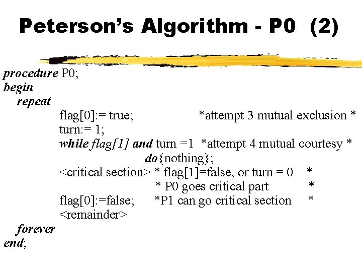 Peterson’s Algorithm - P 0 (2) procedure P 0; begin repeat flag[0]: = true;