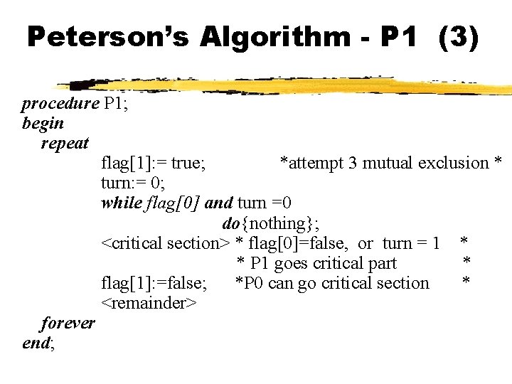 Peterson’s Algorithm - P 1 (3) procedure P 1; begin repeat flag[1]: = true;