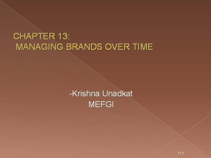 CHAPTER 13: MANAGING BRANDS OVER TIME -Krishna Unadkat MEFGI 13. 1 