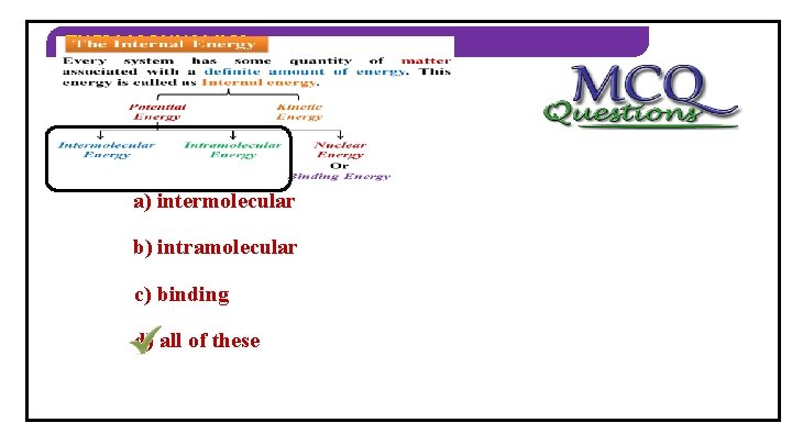 THERMODYNAMICS 2) Types of potential energy are… a) intermolecular b) intramolecular c) binding d)