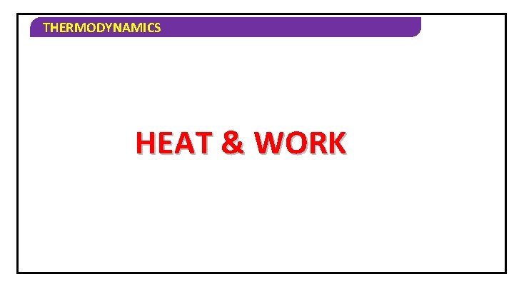 THERMODYNAMICS HEAT & WORK 