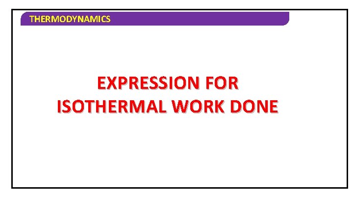 THERMODYNAMICS EXPRESSION FOR ISOTHERMAL WORK DONE 